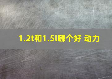 1.2t和1.5l哪个好 动力